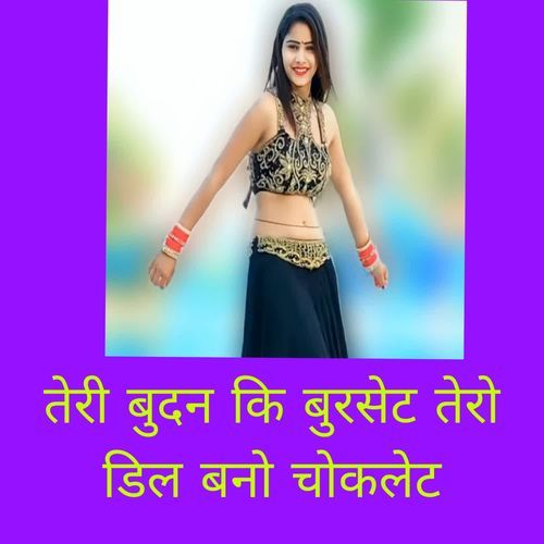 तेरी बुदन कि बुरसेट तेरो डिल बनो चोकलेट