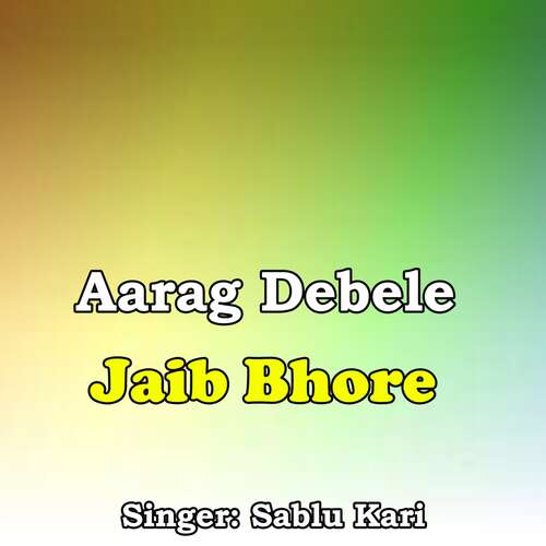 Aarag Debele Jaib Bhore