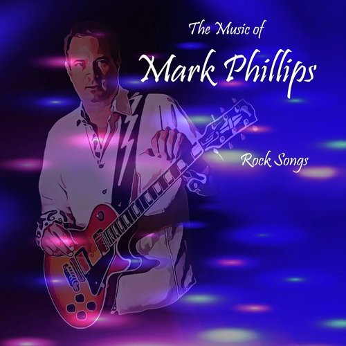 The Music of Mark Phillips: Rock Songs