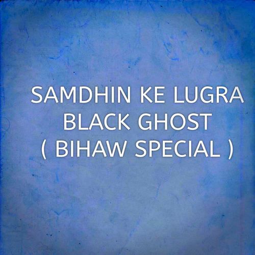 SAMDHIN KE LUGRA BLACK GHOST ( BIHAW SPECIAL )