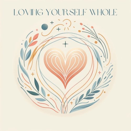 Loving Yourself Whole: Healing and Growth Through Self-Compassion