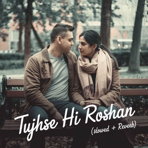 Tujhse Hi Roshan (Slowed + Reverb)