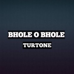 BHOLE O BHOLE TURTONE