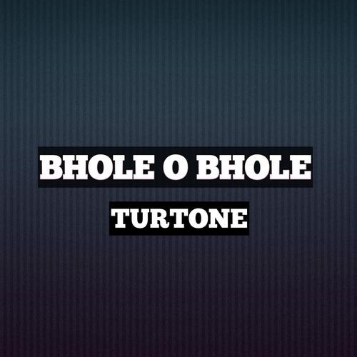 BHOLE O BHOLE TURTONE