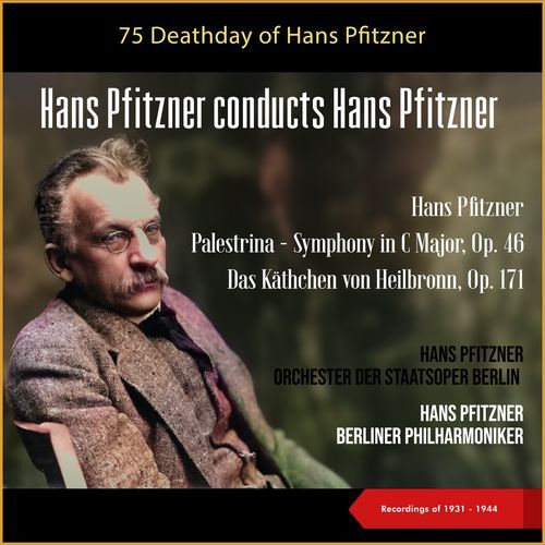 Hans Pfitzner - conducts Hans Pfitzner (Hans Pfitzner: Palestrina - Symphony in C Major, Op. 46 - Das Käthchen von Heilbronn, Op. 171) (75 Deathday of Hans Pfizner - Recordings of 1931 - 1944)