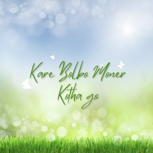 Kare Bolbo Moner Kotha Go