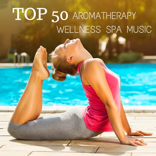 TOP 50 Aromatherapy Wellness Spa Music: Pure Relaxation Sound for Massage, Meditation, Spa & Yoga