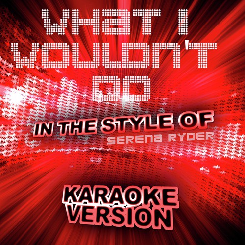 What I Wouldn't Do (In the Style of Serena Ryder) [Karaoke Version] - Single