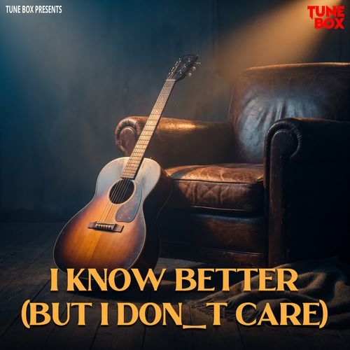 I Know Better (But I Dont Care)