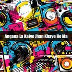 Angana La Kaiyo Jhan Khaye Ho Ma
