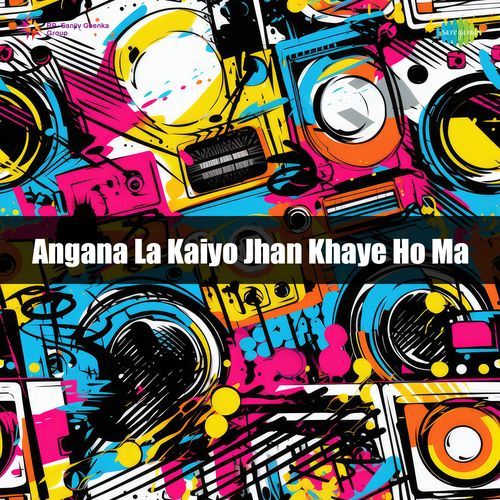 Angana La Kaiyo Jhan Khaye Ho Ma
