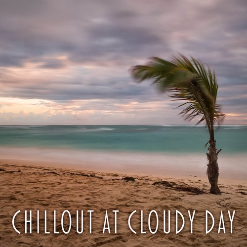 Chillout at Cloudy Day –  Good Chillout Music, Just Relax, Deep Chill, Sexy Chillout