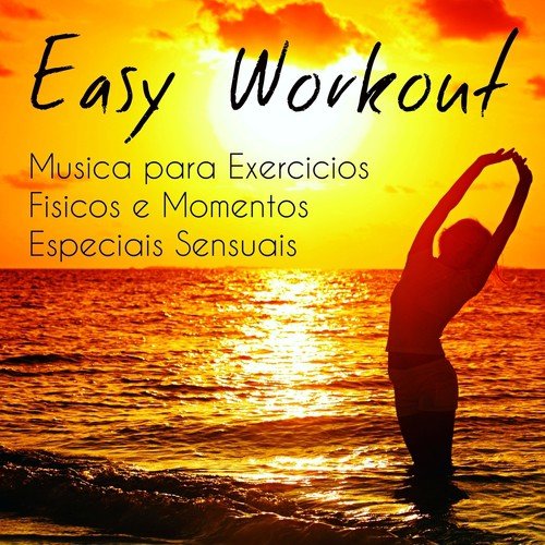 Easy Workout - Musica para Exercicios Fisicos e Momentos Especiais Sensuais com Sons Lounge Chillout Electro Instrumentais