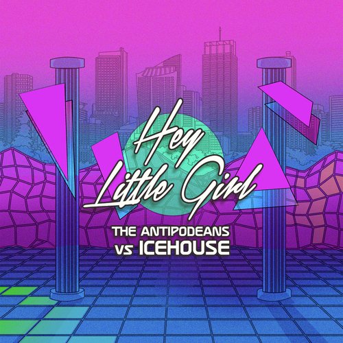 Hey Little Girl (The Antipodeans vs. ICEHOUSE)