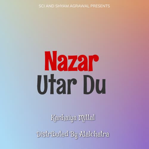 Nazar Utar Du - Kanhaiya Mittal