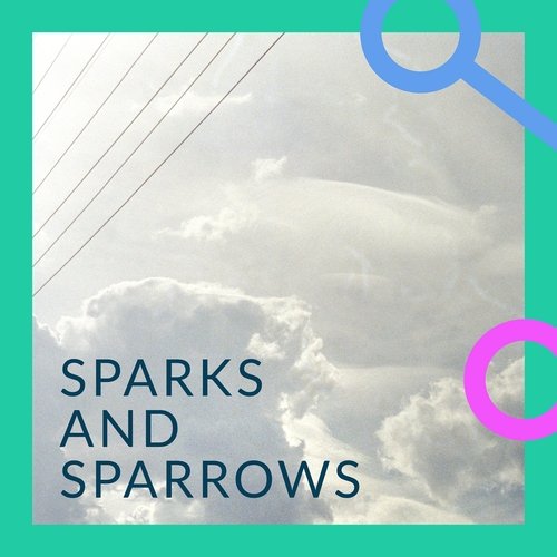 Sparks And Sparrows
