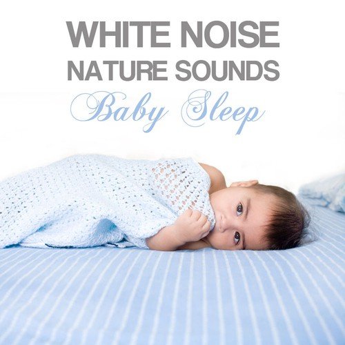 White Noise Nature Sounds Baby Sleep: Nature Sleep Music, Delta Waves Sleep Aids, Serenity White Noise Relaxation and Lullabies Baby Sleeping Sounds
