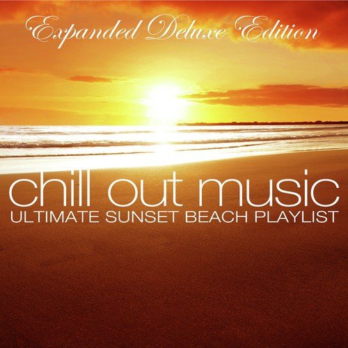 Chill out Music - Ultimate Sunset Beach Playlist (Expanded Deluxe Edition)