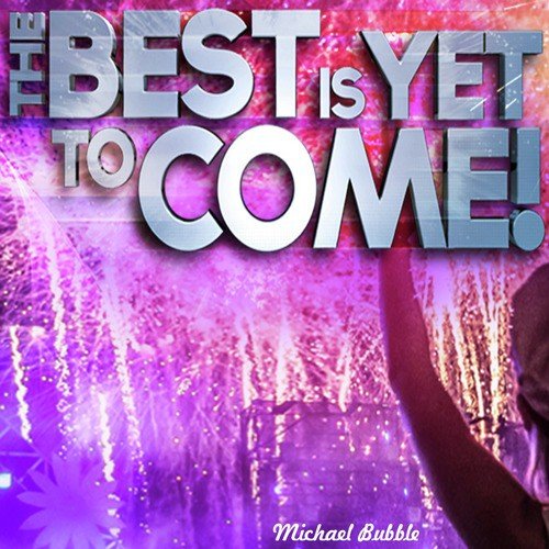 The Best Is yet to Come!