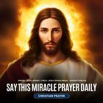 Say This Miracle Prayer Daily - Christian Prayer