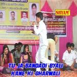 Tu Ja Bandadi Byali Kane Ki Gharwali