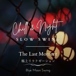 Chill & Night Slow Swing:極上リラクゼーション - The Last Moment