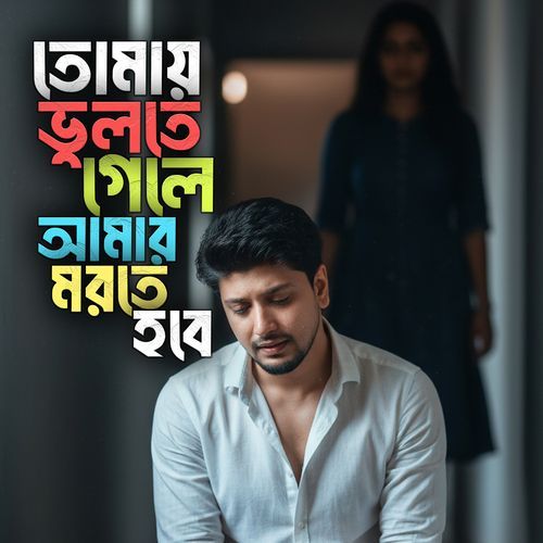 তোমায় ভুলতে গেলে আমার মরতে হবে