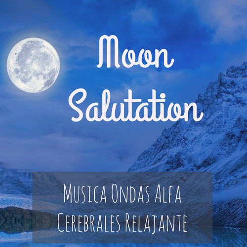 Moon Salutation - Musica Ondas Alfa Cerebrales Relajante para Biorretroalimentación Ejercicios de Meditación con Sonidos Instrumentales New Age Binaurales
