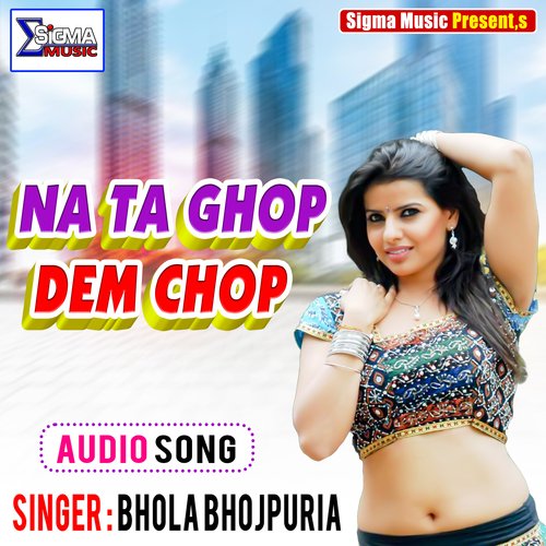 NA TA GHOP DEM CHOP (Bhojpuri Song)