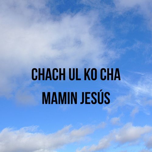 Chach Ul Ko Cha Mamin Jesús