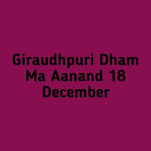 Giraudhpuri Dham Ma Aanand 18 December