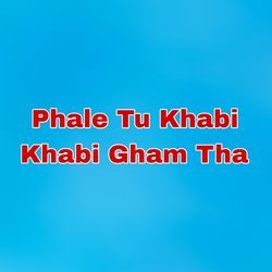 Phale Tu Khabi Khabi Gham Tha-AioIcCREWUo