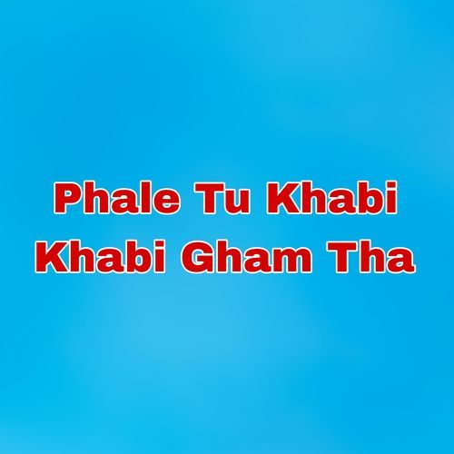 Phale Tu Khabi Khabi Gham Tha