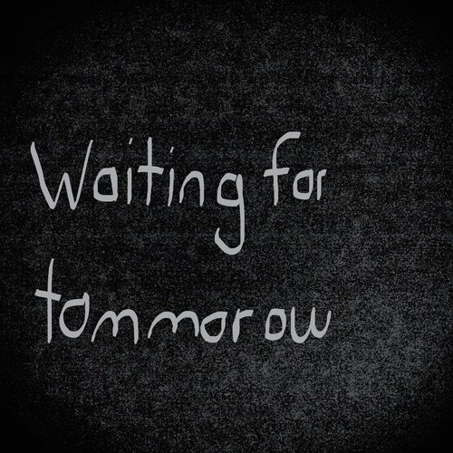 Waiting for tommorow