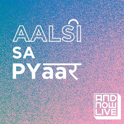 Aalsi Sa Pyaar (From "And Now Live, Season 1")