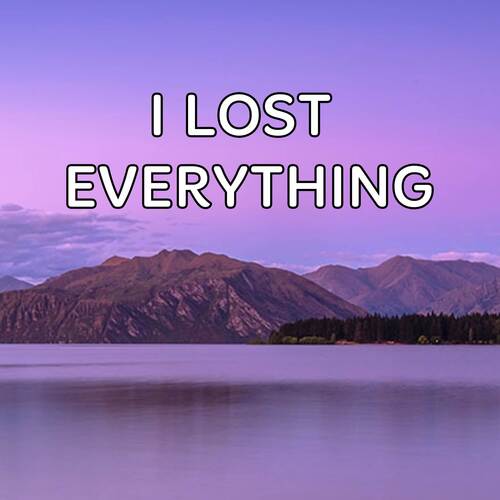 I Lost Everything