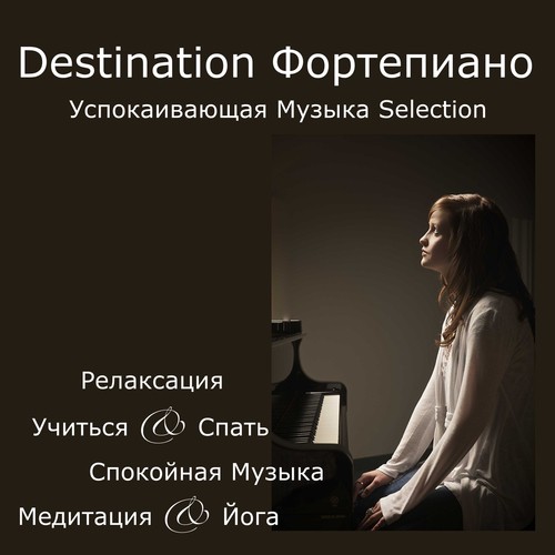 Destination Фортепиано: Успокаивающая Музыка Selection, Релаксация, Учиться & Спать, Спокойная Музыка, Медитация & Йога