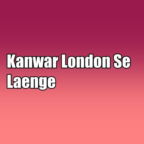 Kanwar London Se Laenge