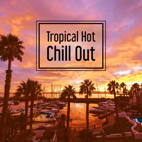 Tropical Hot Chill Out – Deep Vibes of Chillout Music, Summer Melodies, Dance Party