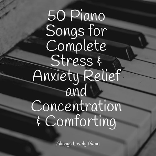 50 Piano Songs for Complete Stress & Anxiety Relief and Concentration & Comforting