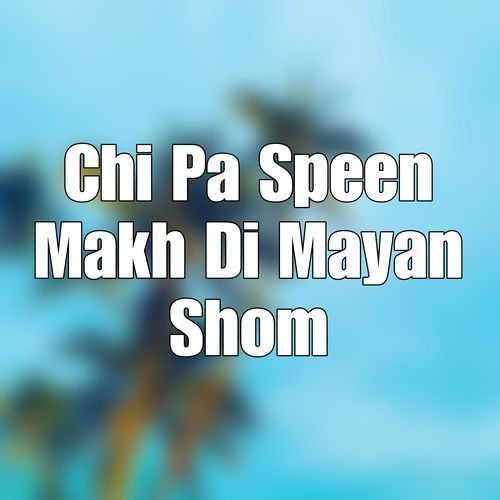 Chi Pa Speen Makh Di Mayan Shom