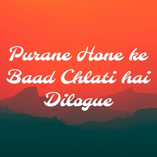 Purane Hone ke Baad Chlati hai Dilogue