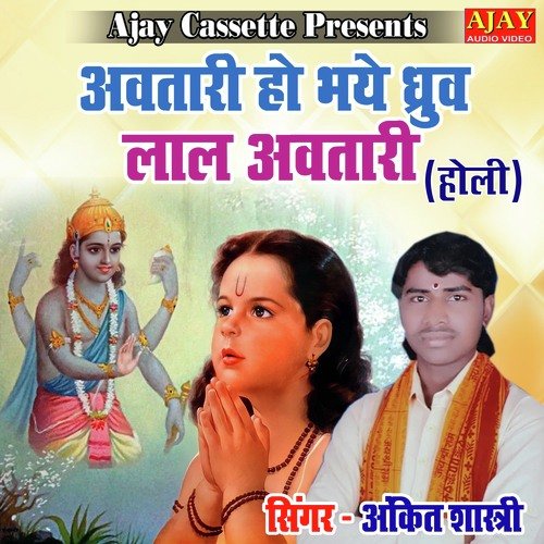 Awtari Ho Bhaye Dhuruva Lal Awtari (HOLI SONG)