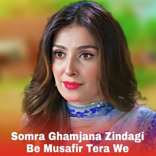 Somra Ghamjana Zindagi Be Musafir Tera We