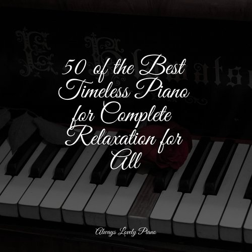 50 of the Best Timeless Piano for Complete Relaxation for All