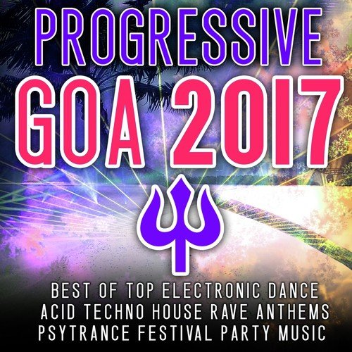 Progressive Goa 2017 - Best of Top 100 Electronic Dance, Acid, Techno House, Rave Anthems Psytrance