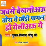 Jabse Dekhiyao Tora Ge Chhodi Pagal Ho Gailiyao Ge