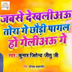 Jabse Dekhiyao Tora Ge Chhodi Pagal Ho Gailiyao Ge