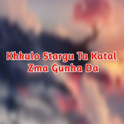 Khkulo Stargu Ta Katal Zma Gunha Da