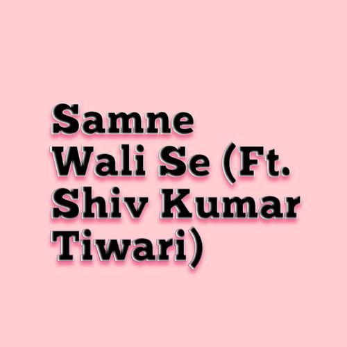 Samne Wali Se (feat. Shiv Kumar Tiwari)